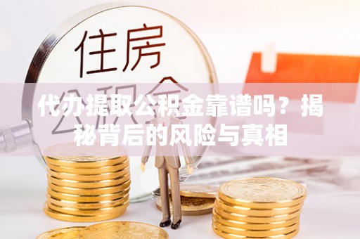 松滋代办提取公积金靠谱吗？揭秘背后的风险与真相