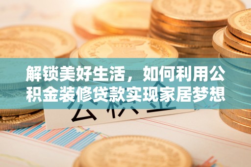 松滋解锁美好生活，如何利用公积金装修贷款实现家居梦想