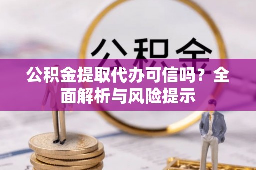 松滋公积金提取代办可信吗？全面解析与风险提示