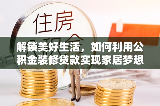 松滋解锁美好生活，如何利用公积金装修贷款实现家居梦想
