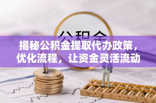 松滋揭秘公积金提取代办政策，优化流程，让资金灵活流动