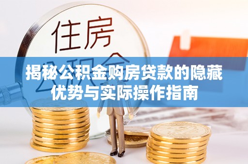 松滋揭秘公积金购房贷款的隐藏优势与实际操作指南
