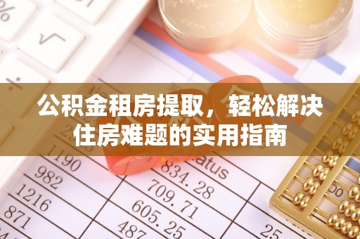 松滋公积金租房提取，轻松解决住房难题的实用指南