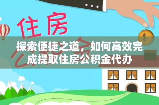 松滋探索便捷之道，如何高效完成提取住房公积金代办