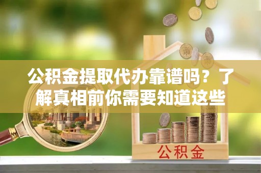 松滋公积金提取代办靠谱吗？了解真相前你需要知道这些