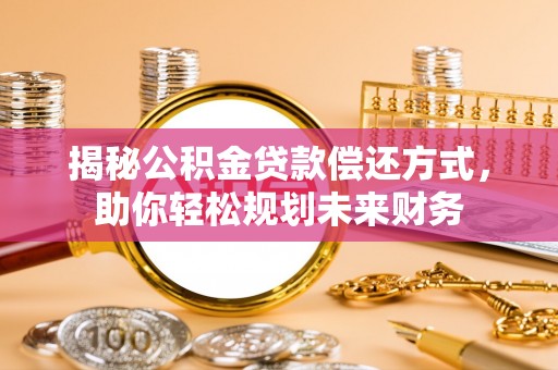 松滋揭秘公积金贷款偿还方式，助你轻松规划未来财务