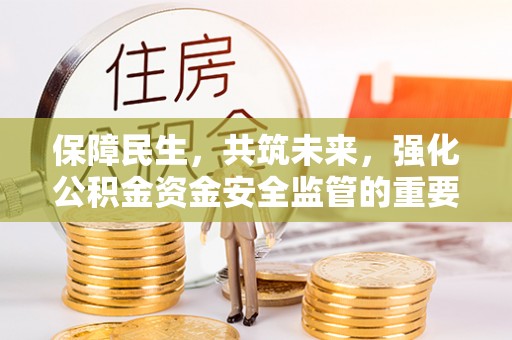 松滋保障民生，共筑未来，强化公积金资金安全监管的重要性