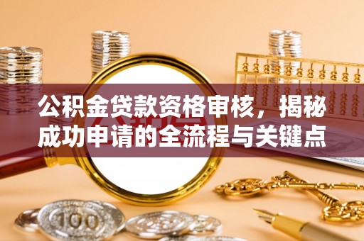 松滋公积金贷款资格审核，揭秘成功申请的全流程与关键点