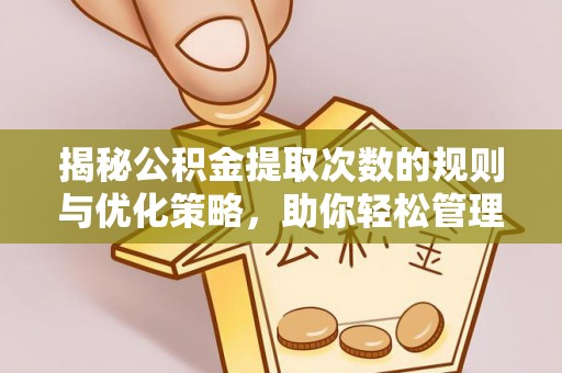 松滋揭秘公积金提取次数的规则与优化策略，助你轻松管理财务