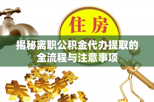 松滋揭秘离职公积金代办提取的全流程与注意事项