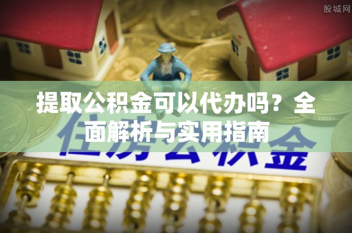 松滋提取公积金可以代办吗？全面解析与实用指南
