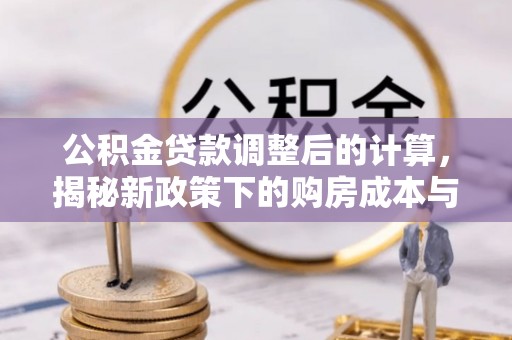 松滋公积金贷款调整后的计算，揭秘新政策下的购房成本与规划策略