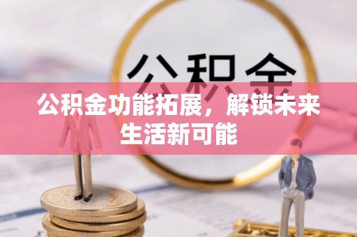 松滋公积金功能拓展，解锁未来生活新可能