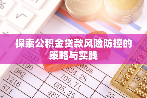 松滋探索公积金贷款风险防控的策略与实践