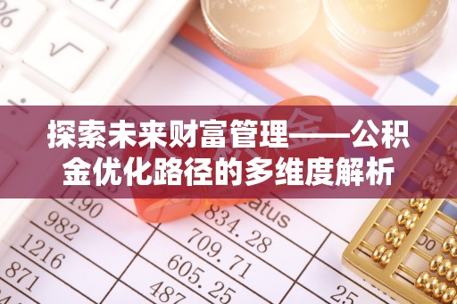松滋探索未来财富管理——公积金优化路径的多维度解析