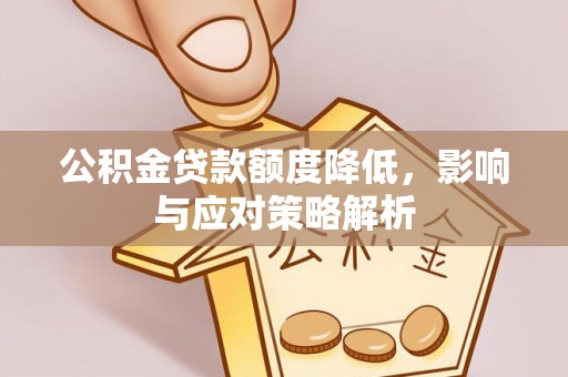 松滋公积金贷款额度降低，影响与应对策略解析