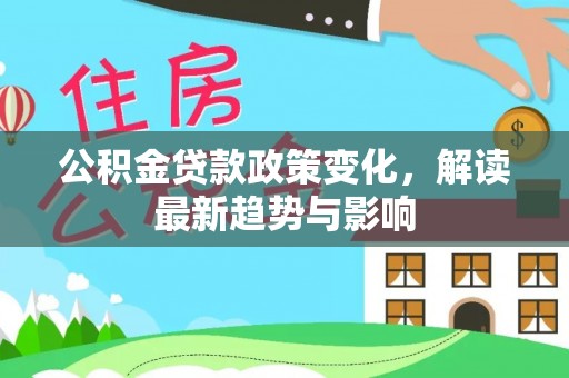 松滋公积金贷款政策变化，解读最新趋势与影响