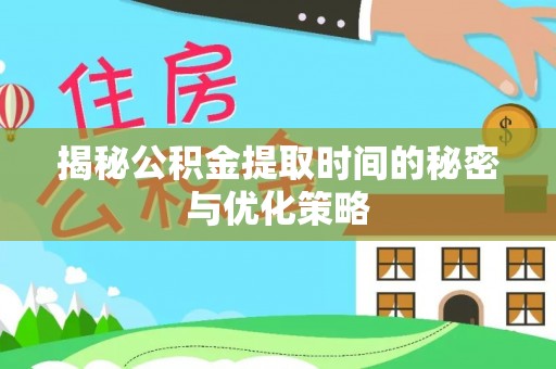 松滋揭秘公积金提取时间的秘密与优化策略