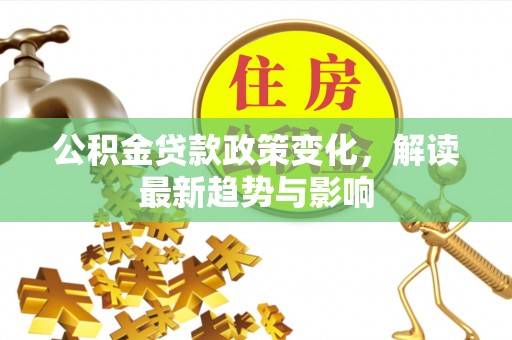 松滋公积金贷款政策变化，解读最新趋势与影响