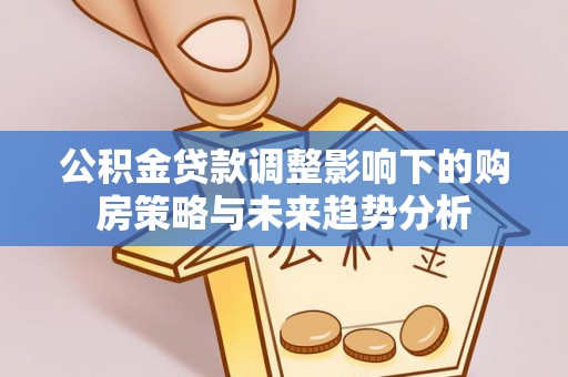 松滋公积金贷款调整影响下的购房策略与未来趋势分析
