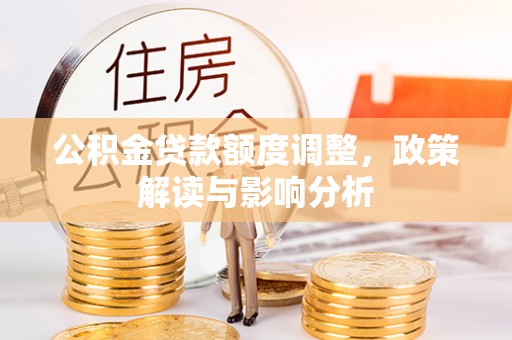 松滋公积金贷款额度调整，政策解读与影响分析