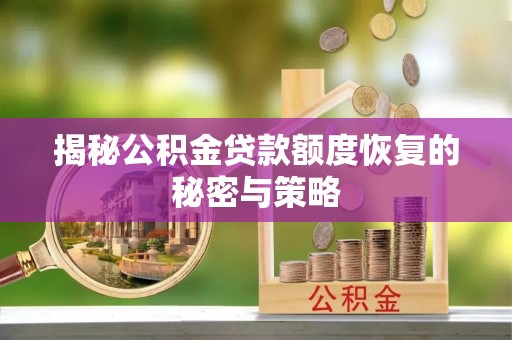 松滋揭秘公积金贷款额度恢复的秘密与策略