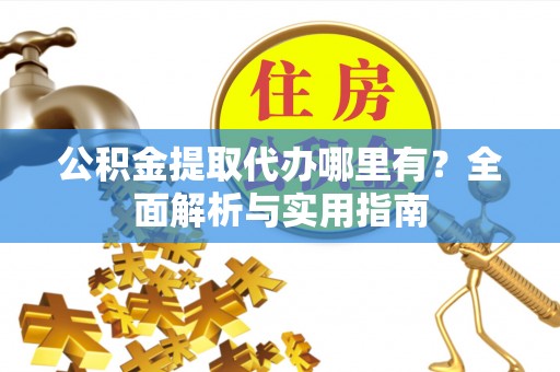 松滋公积金提取代办哪里有？全面解析与实用指南