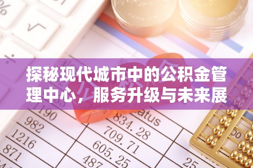 松滋探秘现代城市中的公积金管理中心，服务升级与未来展望
