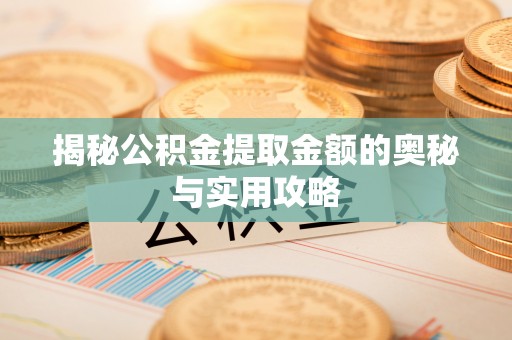 松滋揭秘公积金提取金额的奥秘与实用攻略