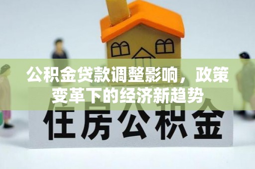 松滋公积金贷款调整影响，政策变革下的经济新趋势