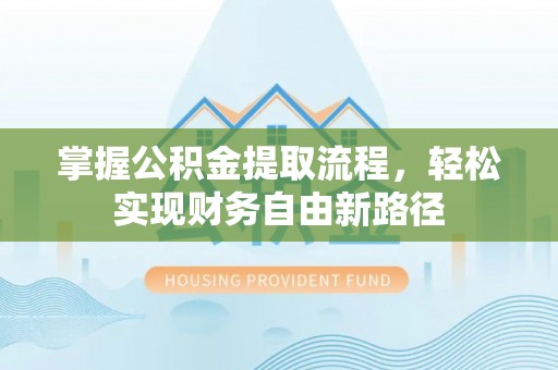 松滋掌握公积金提取流程，轻松实现财务自由新路径
