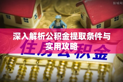 松滋深入解析公积金提取条件与实用攻略