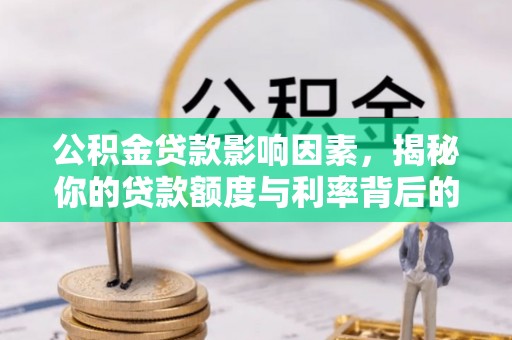 松滋公积金贷款影响因素，揭秘你的贷款额度与利率背后的秘密