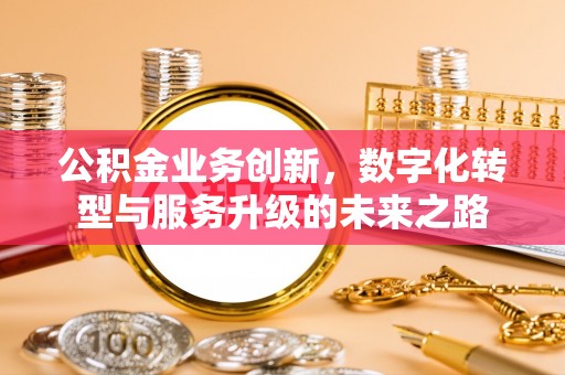 松滋公积金业务创新，数字化转型与服务升级的未来之路