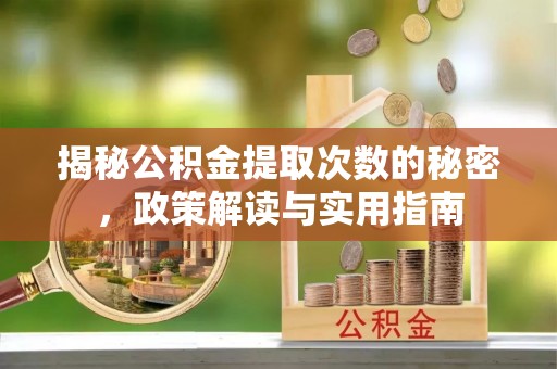松滋揭秘公积金提取次数的秘密，政策解读与实用指南