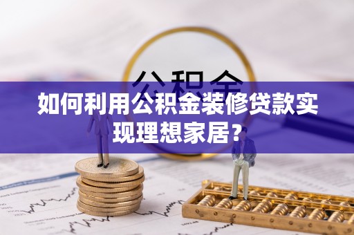 松滋如何利用公积金装修贷款实现理想家居？