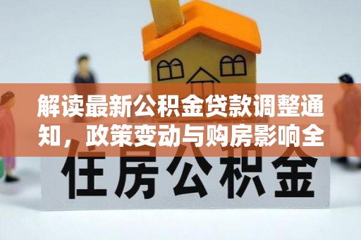 松滋解读最新公积金贷款调整通知，政策变动与购房影响全解析
