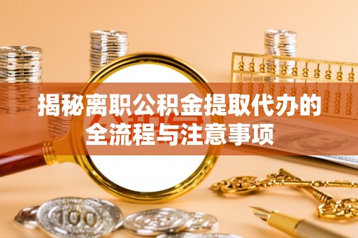 松滋揭秘离职公积金提取代办的全流程与注意事项