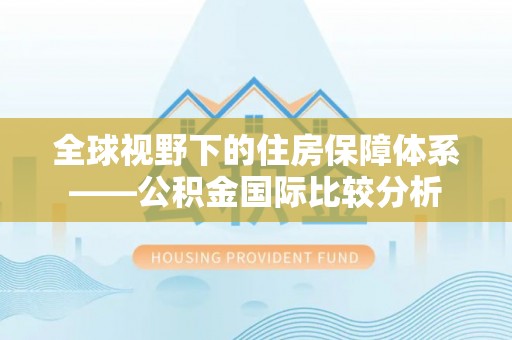 松滋全球视野下的住房保障体系——公积金国际比较分析