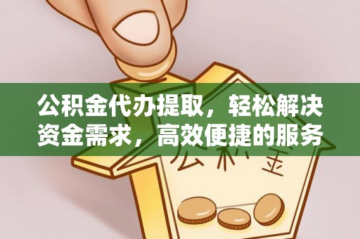 松滋公积金代办提取，轻松解决资金需求，高效便捷的服务选择