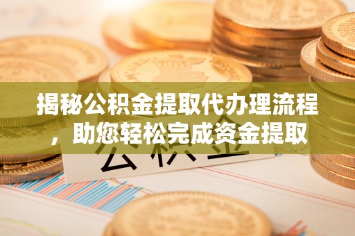 松滋揭秘公积金提取代办理流程，助您轻松完成资金提取