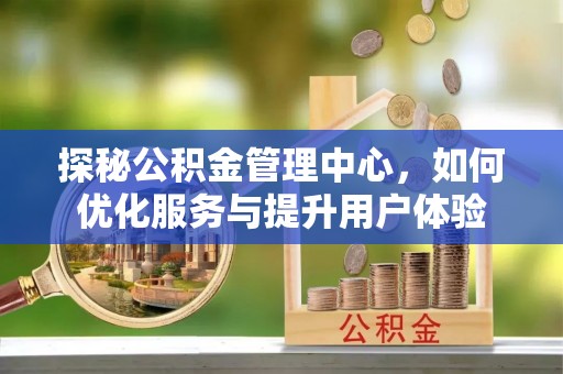 松滋探秘公积金管理中心，如何优化服务与提升用户体验