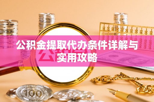 松滋公积金提取代办条件详解与实用攻略