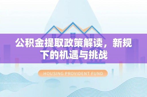 松滋公积金提取政策解读，新规下的机遇与挑战