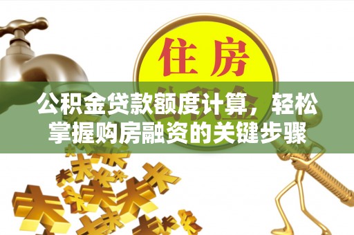 松滋公积金贷款额度计算，轻松掌握购房融资的关键步骤