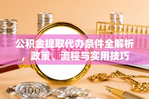 松滋公积金提取代办条件全解析，政策、流程与实用技巧