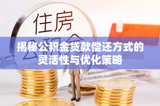 松滋揭秘公积金贷款偿还方式的灵活性与优化策略