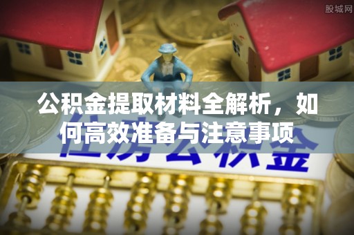 松滋公积金提取材料全解析，如何高效准备与注意事项