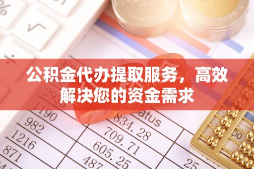 松滋公积金代办提取服务，高效解决您的资金需求