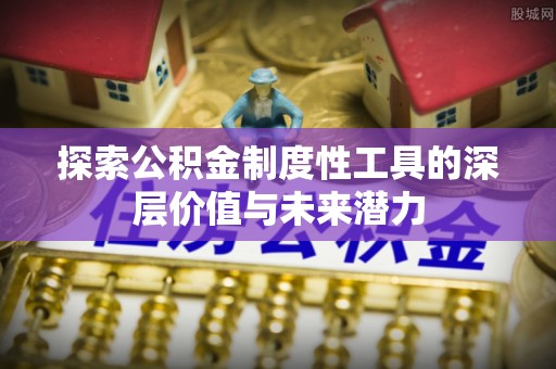松滋探索公积金制度性工具的深层价值与未来潜力